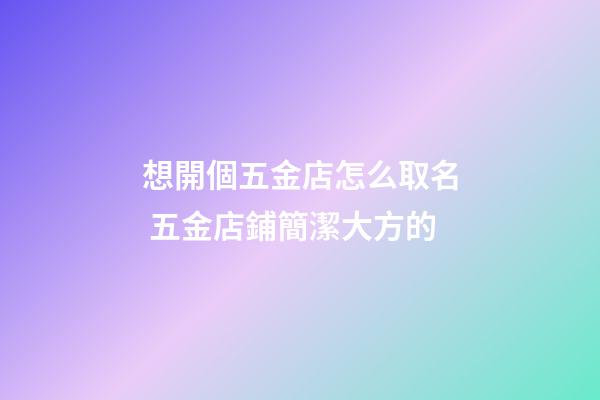 想開個五金店怎么取名 五金店鋪簡潔大方的-第1張-店鋪起名-玄機派